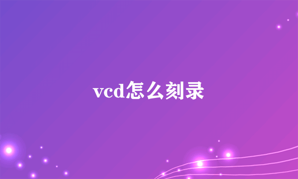 vcd怎么刻录