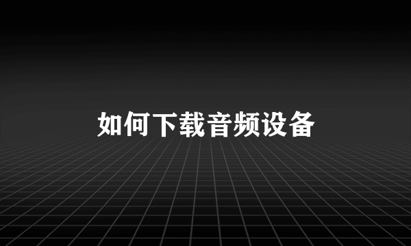 如何下载音频设备