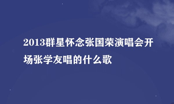 2013群星怀念张国荣演唱会开场张学友唱的什么歌