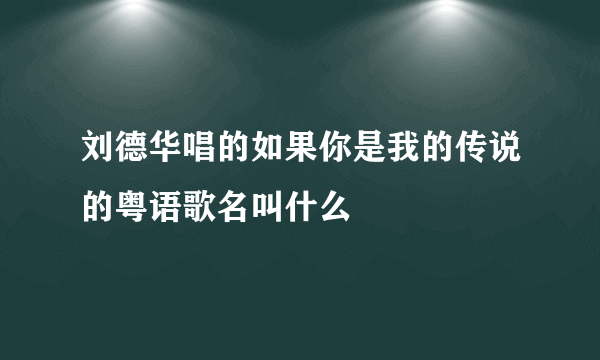 刘德华唱的如果你是我的传说的粤语歌名叫什么