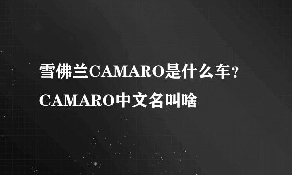 雪佛兰CAMARO是什么车？CAMARO中文名叫啥