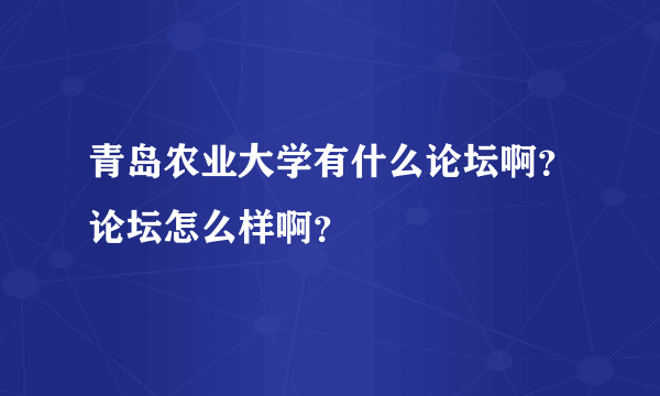 青岛农业大学有什么论坛啊？论坛怎么样啊？