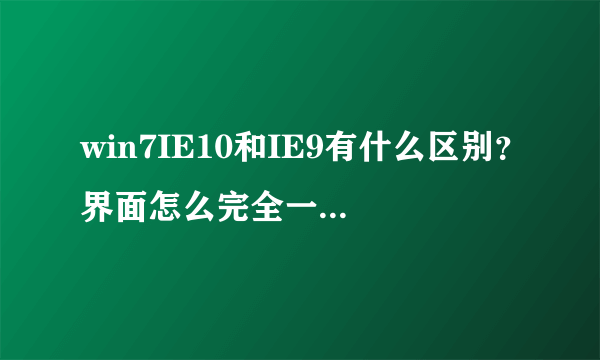 win7IE10和IE9有什么区别？界面怎么完全一样，我都不知道我安装IE10了没有。