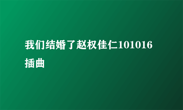 我们结婚了赵权佳仁101016插曲