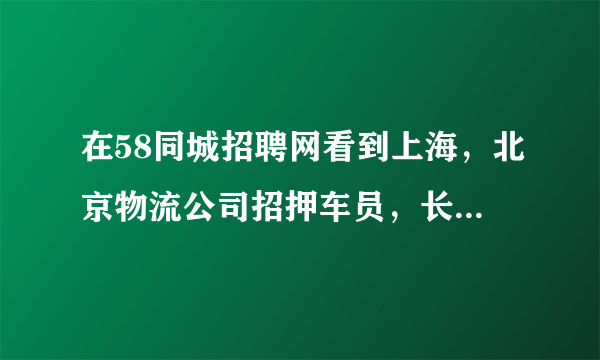 在58同城招聘网看到上海，北京物流公司招押车员，长期跟车出差在外，月工资8000到12000元，到