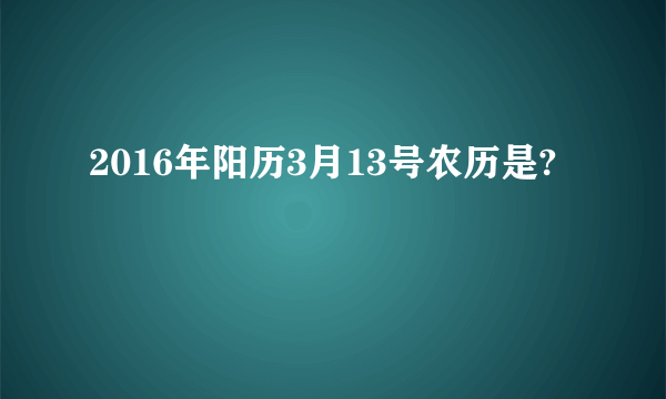 2016年阳历3月13号农历是?