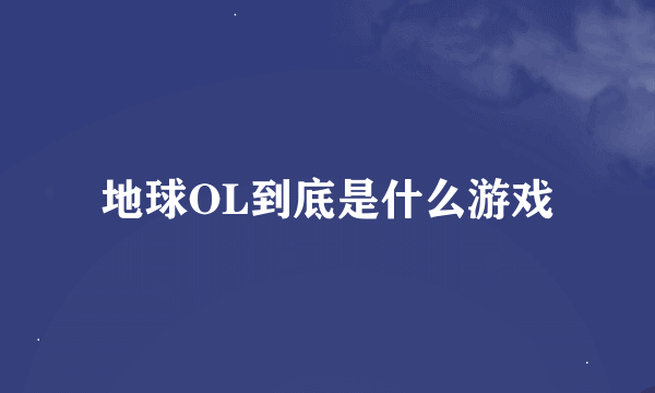 地球OL到底是什么游戏