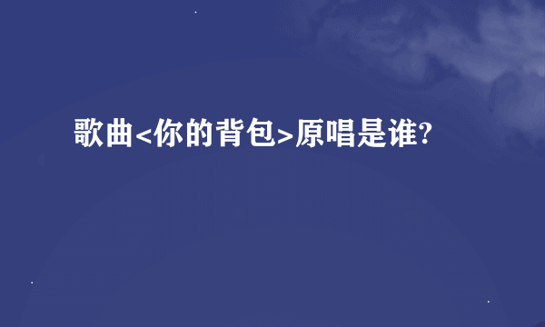 歌曲<你的背包>原唱是谁?