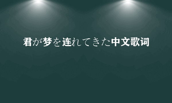 君が梦を连れてきた中文歌词