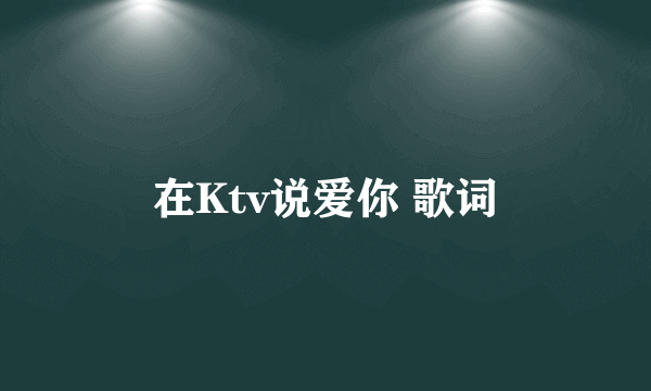 在Ktv说爱你 歌词