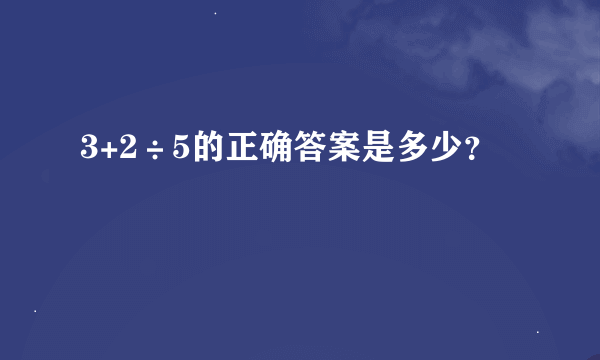 3+2÷5的正确答案是多少？