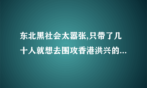 东北黑社会太嚣张,只带了几十人就想去围攻香港洪兴的地盘这是哪部电影