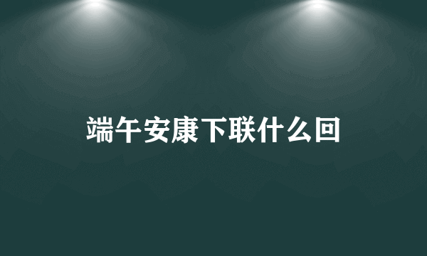 端午安康下联什么回