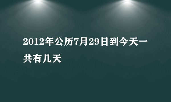 2012年公历7月29日到今天一共有几天