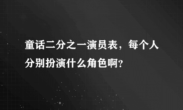 童话二分之一演员表，每个人分别扮演什么角色啊？