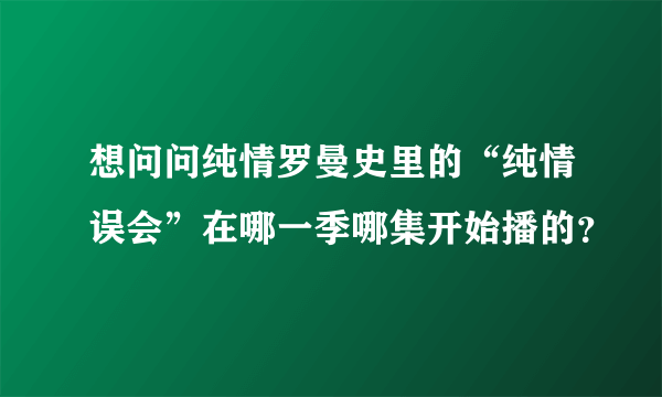 想问问纯情罗曼史里的“纯情误会”在哪一季哪集开始播的？