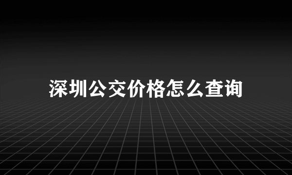 深圳公交价格怎么查询