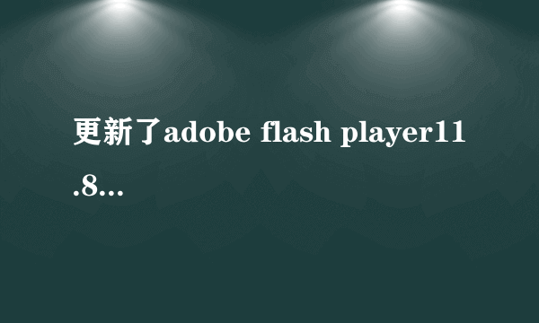 更新了adobe flash player11.8之后视频不能看了