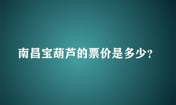 南昌宝葫芦的票价是多少？