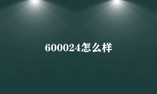 600024怎么样