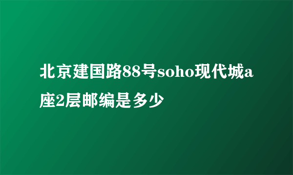 北京建国路88号soho现代城a座2层邮编是多少