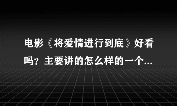 电影《将爱情进行到底》好看吗？主要讲的怎么样的一个故事情节啊？