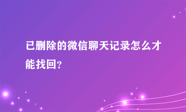 已删除的微信聊天记录怎么才能找回？