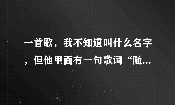 一首歌，我不知道叫什么名字，但他里面有一句歌词“随时随地炫耀你的美”谁知道？悬赏财富值20分以上