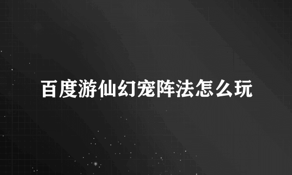 百度游仙幻宠阵法怎么玩