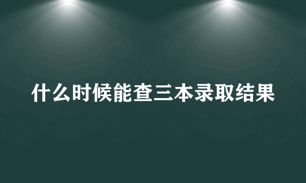 什么时候能查三本录取结果