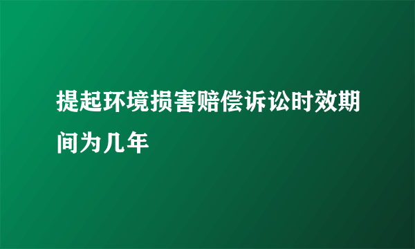 提起环境损害赔偿诉讼时效期间为几年