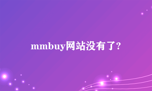 mmbuy网站没有了?