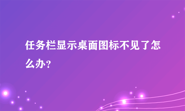 任务栏显示桌面图标不见了怎么办？