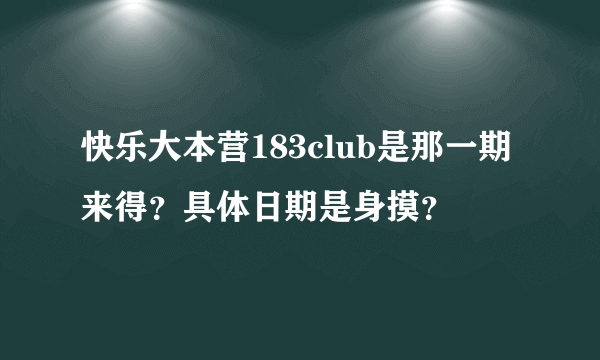 快乐大本营183club是那一期来得？具体日期是身摸？