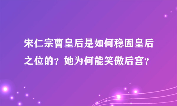 宋仁宗曹皇后是如何稳固皇后之位的？她为何能笑傲后宫？