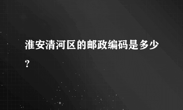 淮安清河区的邮政编码是多少？