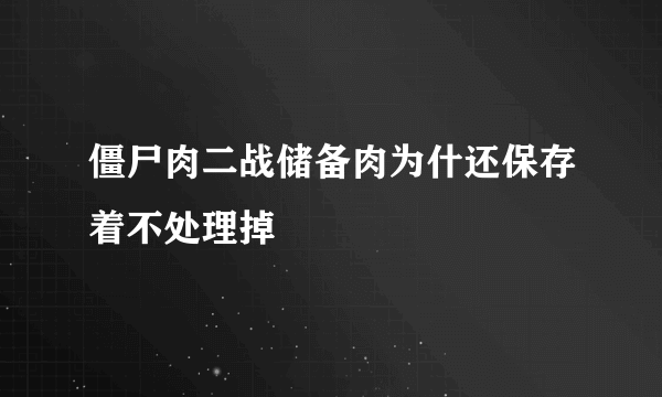 僵尸肉二战储备肉为什还保存着不处理掉