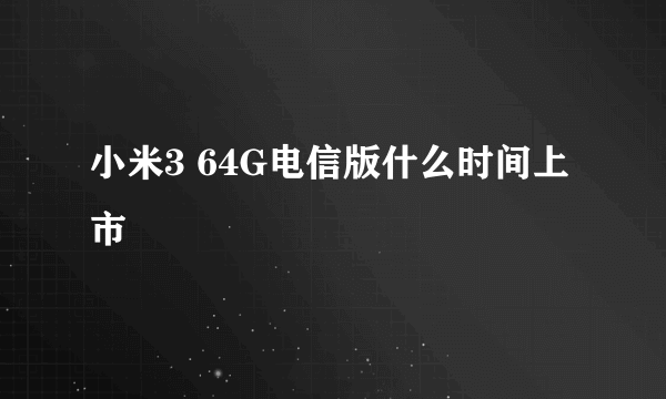 小米3 64G电信版什么时间上市