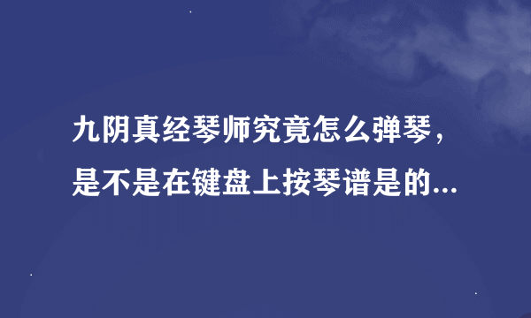 九阴真经琴师究竟怎么弹琴，是不是在键盘上按琴谱是的字母点，但我为什么最简单的都老是失败