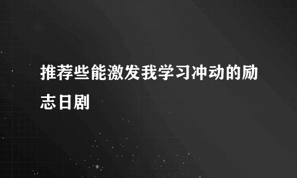 推荐些能激发我学习冲动的励志日剧