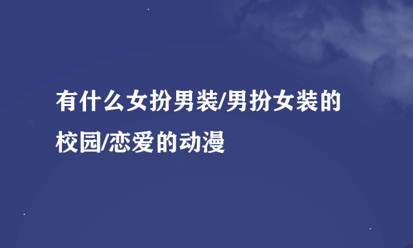 有什么女扮男装/男扮女装的校园/恋爱的动漫