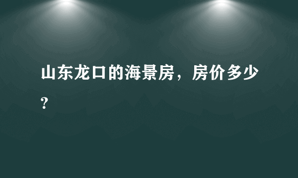 山东龙口的海景房，房价多少？