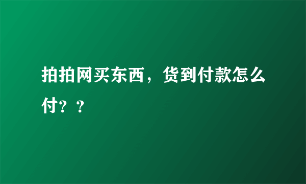 拍拍网买东西，货到付款怎么付？？