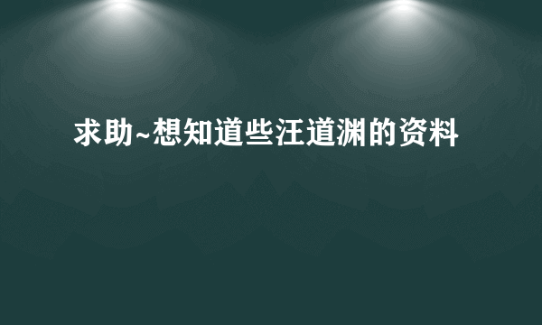 求助~想知道些汪道渊的资料