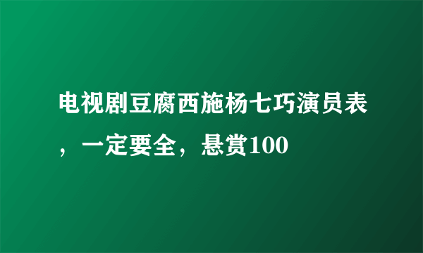 电视剧豆腐西施杨七巧演员表，一定要全，悬赏100