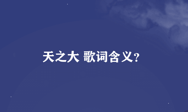 天之大 歌词含义？