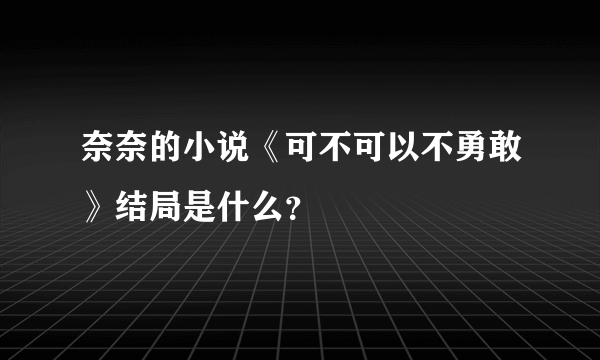 奈奈的小说《可不可以不勇敢》结局是什么？