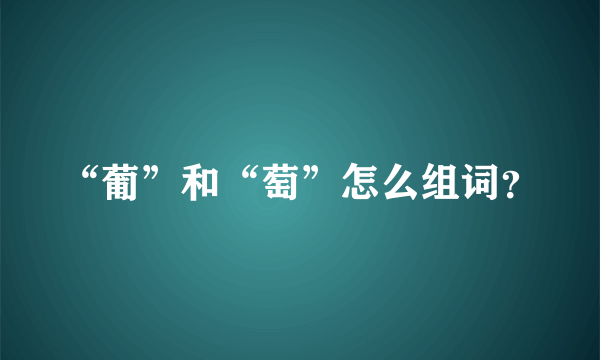 “葡”和“萄”怎么组词？