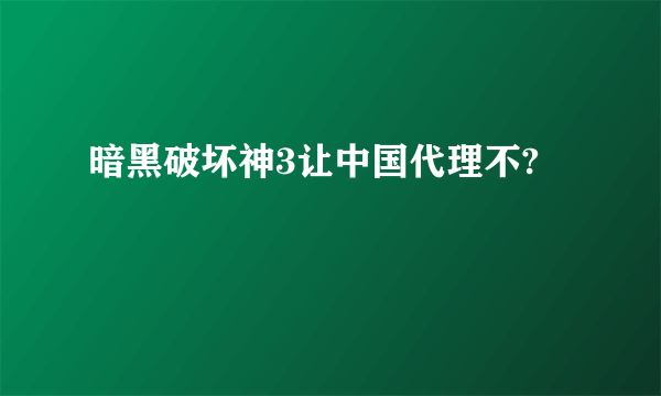 暗黑破坏神3让中国代理不?