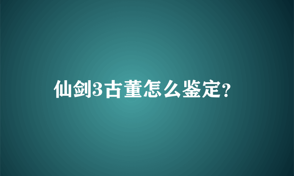 仙剑3古董怎么鉴定？